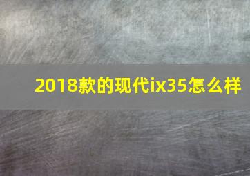 2018款的现代ix35怎么样