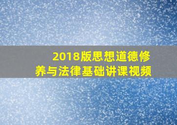 2018版思想道德修养与法律基础讲课视频