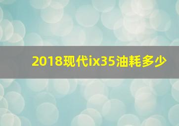 2018现代ix35油耗多少