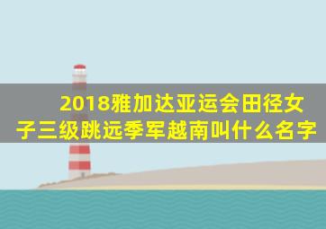 2018雅加达亚运会田径女子三级跳远季军越南叫什么名字