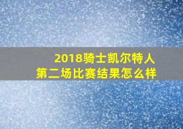 2018骑士凯尔特人第二场比赛结果怎么样