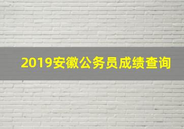 2019安徽公务员成绩查询