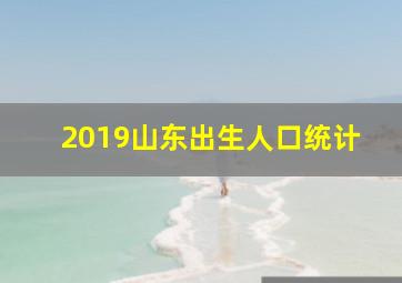 2019山东出生人口统计