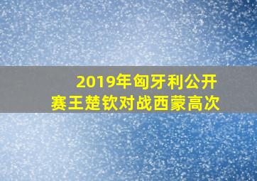 2019年匈牙利公开赛王楚钦对战西蒙高次