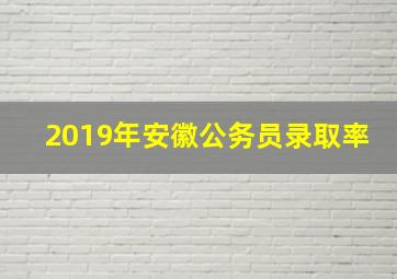 2019年安徽公务员录取率