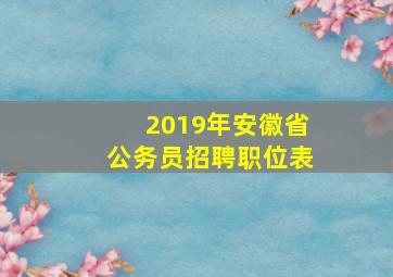 2019年安徽省公务员招聘职位表