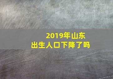 2019年山东出生人口下降了吗