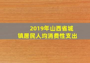 2019年山西省城镇居民人均消费性支出