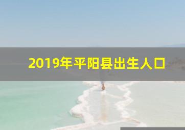 2019年平阳县出生人口