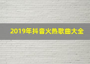 2019年抖音火热歌曲大全