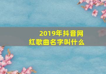 2019年抖音网红歌曲名字叫什么