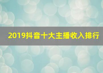 2019抖音十大主播收入排行