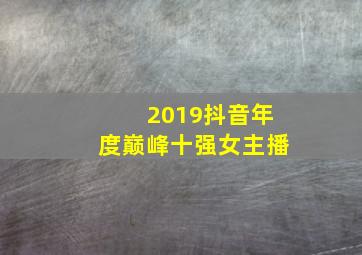 2019抖音年度巅峰十强女主播