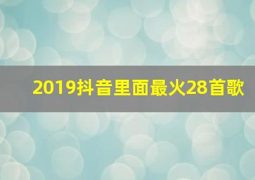 2019抖音里面最火28首歌