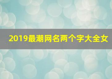 2019最潮网名两个字大全女