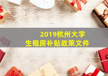 2019杭州大学生租房补贴政策文件