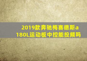 2019款奔驰梅赛德斯a180L运动板中控能投频吗