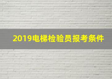 2019电梯检验员报考条件