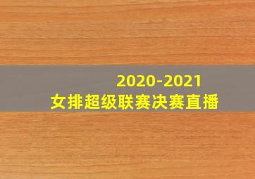 2020-2021女排超级联赛决赛直播