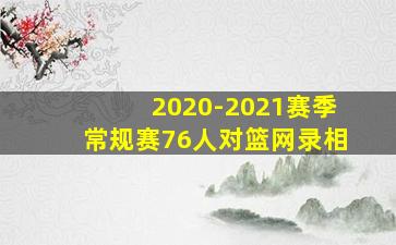 2020-2021赛季常规赛76人对篮网录相