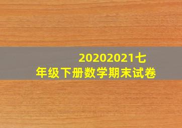 20202021七年级下册数学期末试卷