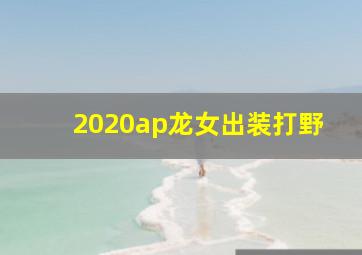 2020ap龙女出装打野