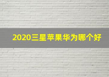 2020三星苹果华为哪个好