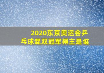 2020东京奥运会乒乓球混双冠军得主是谁