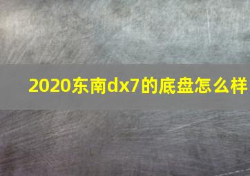 2020东南dx7的底盘怎么样