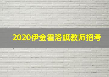 2020伊金霍洛旗教师招考