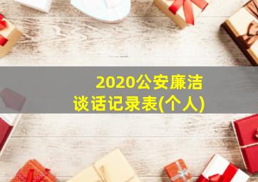 2020公安廉洁谈话记录表(个人)