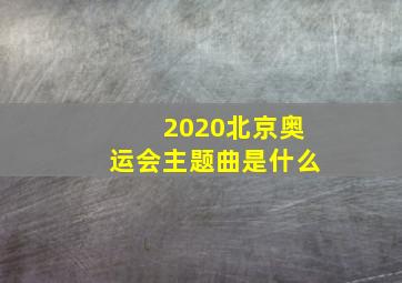 2020北京奥运会主题曲是什么