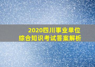 2020四川事业单位综合知识考试答案解析