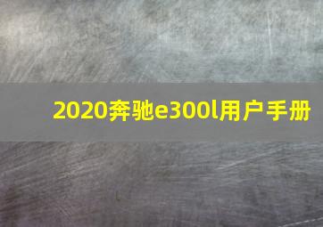 2020奔驰e300l用户手册