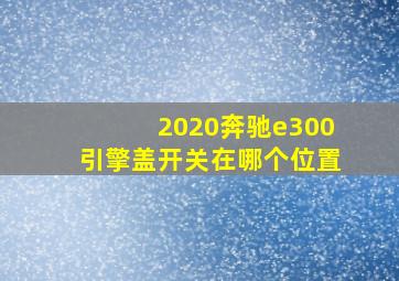 2020奔驰e300引擎盖开关在哪个位置