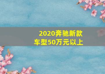 2020奔驰新款车型50万元以上