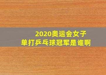 2020奥运会女子单打乒乓球冠军是谁啊