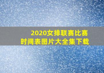 2020女排联赛比赛时间表图片大全集下载