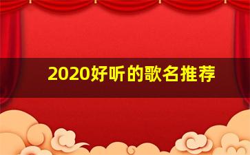 2020好听的歌名推荐