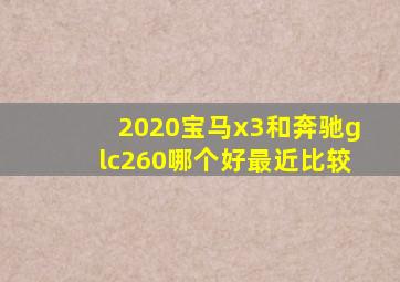 2020宝马x3和奔驰glc260哪个好最近比较