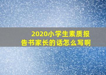 2020小学生素质报告书家长的话怎么写啊