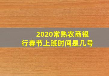 2020常熟农商银行春节上班时间是几号