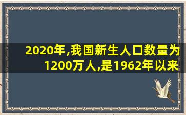 2020年,我国新生人口数量为1200万人,是1962年以来