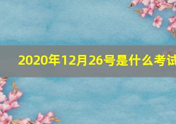 2020年12月26号是什么考试