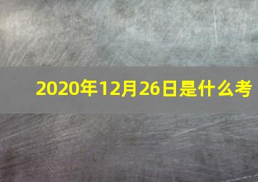 2020年12月26日是什么考