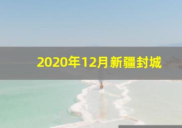 2020年12月新疆封城