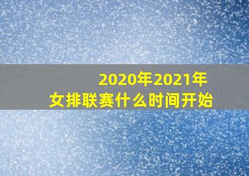 2020年2021年女排联赛什么时间开始