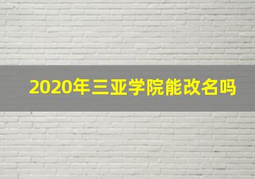 2020年三亚学院能改名吗