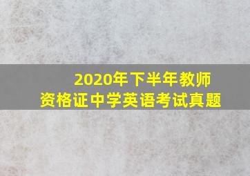 2020年下半年教师资格证中学英语考试真题