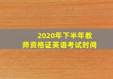 2020年下半年教师资格证英语考试时间